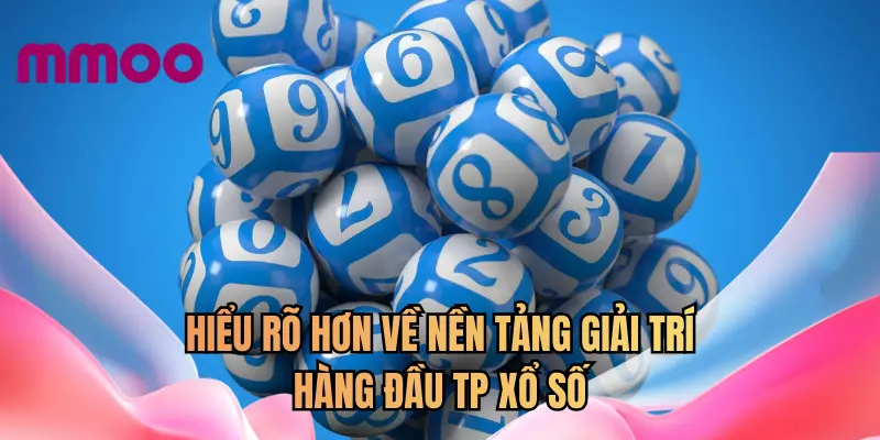 Hiểu rõ hơn về nền tảng giải trí hàng đầu TP xổ số